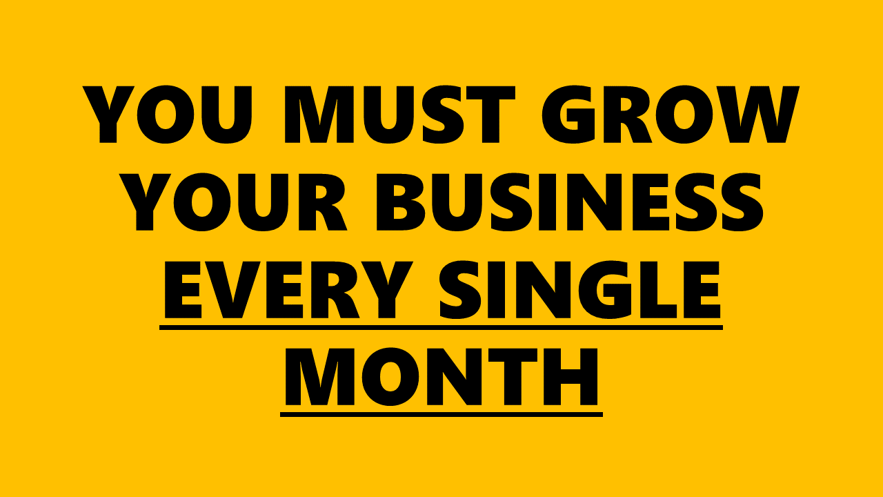 You Must Grow Your Business Every Single Month